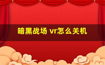 暗黑战场 vr怎么关机